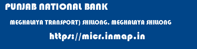 PUNJAB NATIONAL BANK  MEGHALAYA TRANSPORT) SHILLONG, MEGHALAYA SHILLONG   micr code
